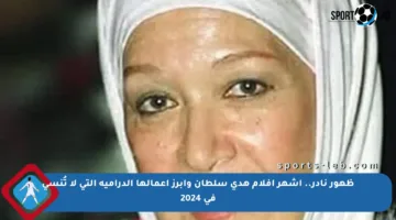 ظهور نادر.. أشهر أفلام هدى سلطان وأبرز أعمالها الدرامية التي لا تُنسى في 2024